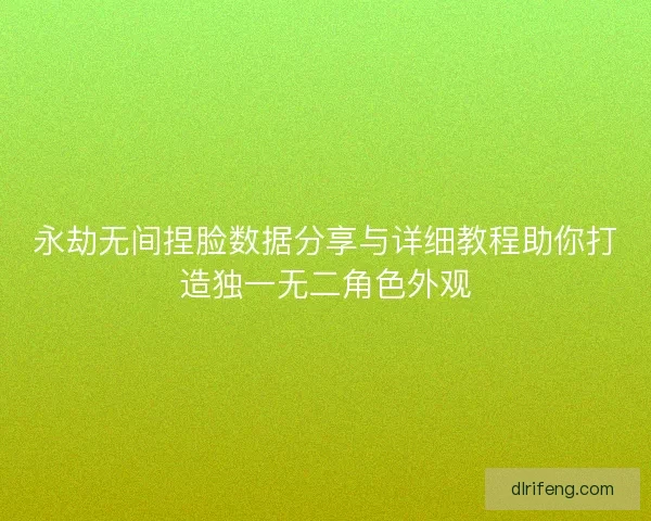 永劫无间捏脸数据分享与详细教程助你打造独一无二角色外观