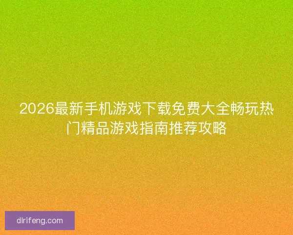 2026最新手机游戏下载免费大全畅玩热门精品游戏指南推荐攻略