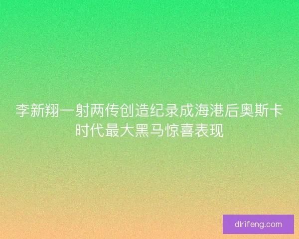 李新翔一射两传创造纪录成海港后奥斯卡时代最大黑马惊喜表现