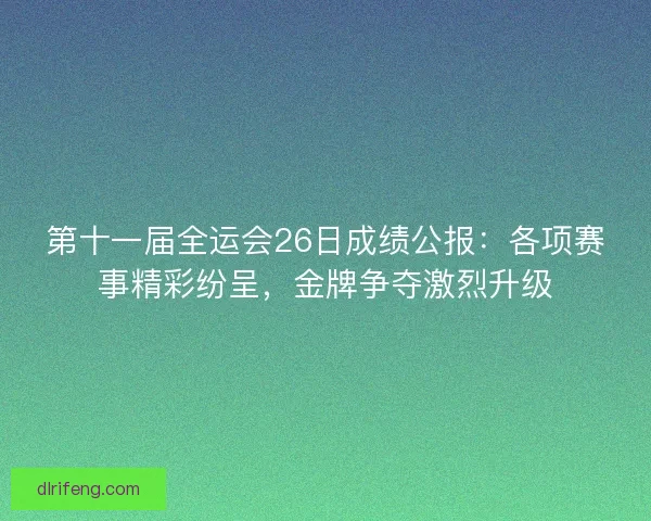 第十一届全运会26日成绩公报：各项赛事精彩纷呈，金牌争夺激烈升级