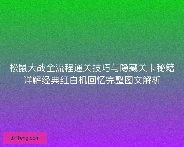松鼠大战全流程通关技巧与隐藏关卡秘籍详解经典红白机回忆完整图文解析