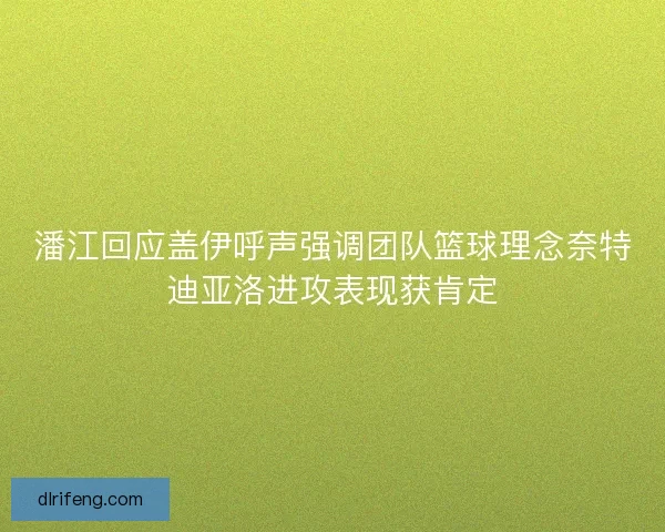 潘江回应盖伊呼声强调团队篮球理念奈特迪亚洛进攻表现获肯定 潘江回应盖伊呼声强调团队篮球理念奈特迪亚洛进攻表现获肯定