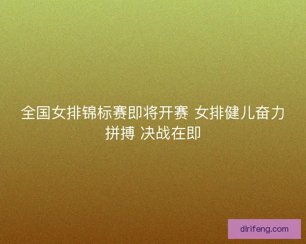 全国女排锦标赛即将开赛 女排健儿奋力拼搏 决战在即