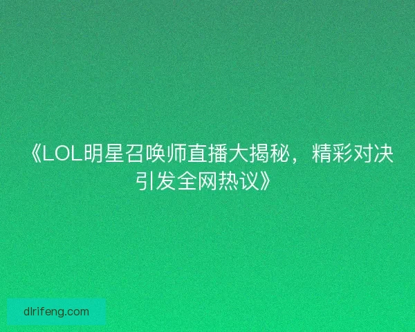 《LOL明星召唤师直播大揭秘,精彩对决引发全网热议》 《LOL明星召唤师直播大揭秘,精彩对决引发全网热议》